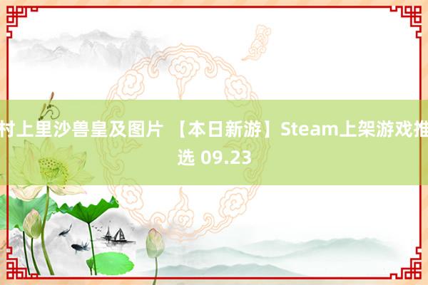 村上里沙兽皇及图片 【本日新游】Steam上架游戏推选 09.23