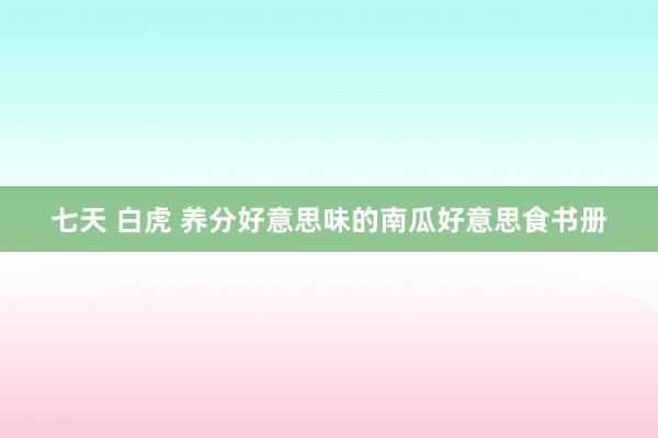 七天 白虎 养分好意思味的南瓜好意思食书册