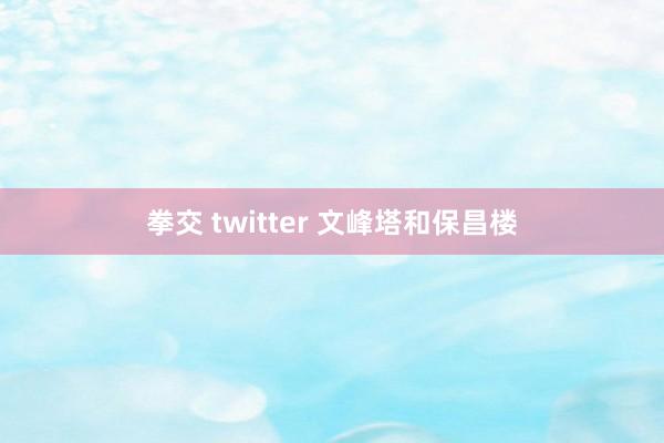 拳交 twitter 文峰塔和保昌楼