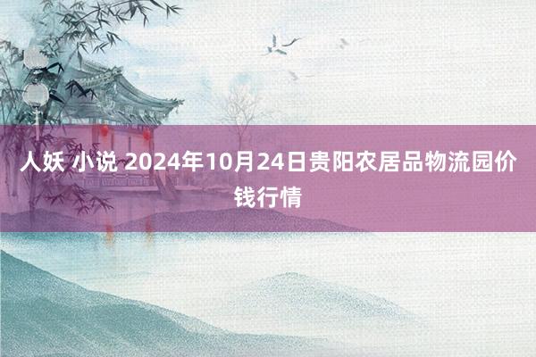 人妖 小说 2024年10月24日贵阳农居品物流园价钱行情