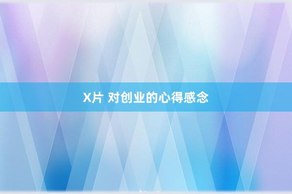 X片 对创业的心得感念