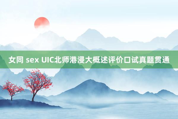 女同 sex UIC北师港浸大概述评价口试真题贯通