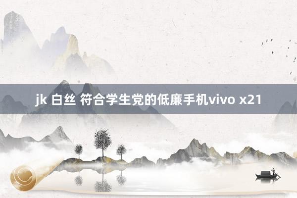 jk 白丝 符合学生党的低廉手机vivo x21