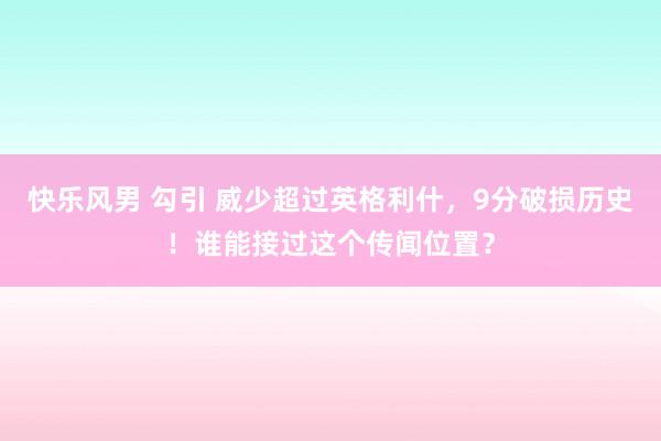 快乐风男 勾引 威少超过英格利什，9分破损历史！谁能接过这个传闻位置？